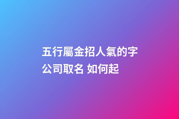 五行屬金招人氣的字公司取名 如何起